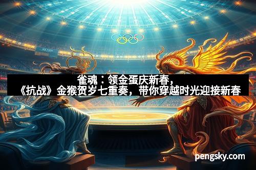 雀魂：领金蛋庆新春，《抗战》金猴贺岁七重奏，带你穿越时光迎接新春